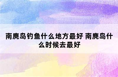 南麂岛钓鱼什么地方最好 南麂岛什么时候去最好